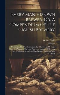 Cover image for Every Man His Own Brewer, Or, A Compendium Of The English Brewery