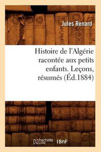 Cover image for Histoire de l'Algerie Racontee Aux Petits Enfants. Lecons, Resumes, (Ed.1884)