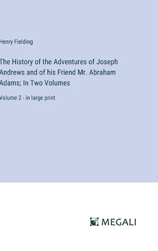 The History of the Adventures of Joseph Andrews and of his Friend Mr. Abraham Adams; In Two Volumes