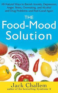 Cover image for The Food-Mood Solution: All-natural Ways to Banish Anxiety, Depression, Anger, Stress, Overeating, and Alcohol and Drug Problems and Feel Good Again