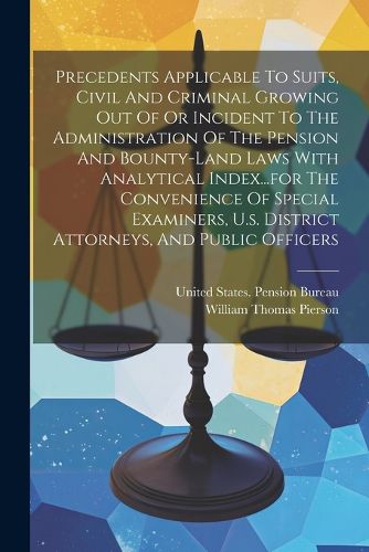 Cover image for Precedents Applicable To Suits, Civil And Criminal Growing Out Of Or Incident To The Administration Of The Pension And Bounty-land Laws With Analytical Index...for The Convenience Of Special Examiners, U.s. District Attorneys, And Public Officers