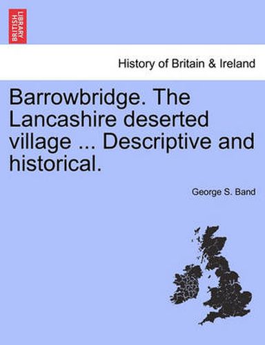 Cover image for Barrowbridge. the Lancashire Deserted Village ... Descriptive and Historical.