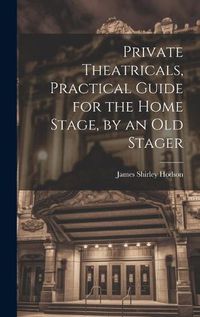 Cover image for Private Theatricals, Practical Guide for the Home Stage, by an Old Stager