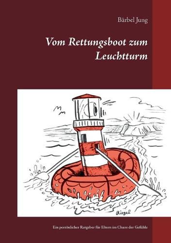 Cover image for Vom Rettungsboot zum Leuchtturm: Ein persoenlicher Ratgeber fur Eltern im Chaos der Gefuhle