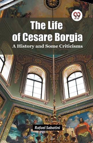 Cover image for The Life of Cesare Borgia a History and Some Criticisms