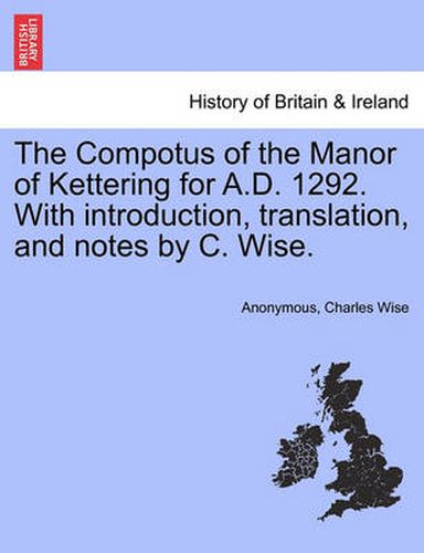 Cover image for The Compotus of the Manor of Kettering for A.D. 1292. with Introduction, Translation, and Notes by C. Wise.