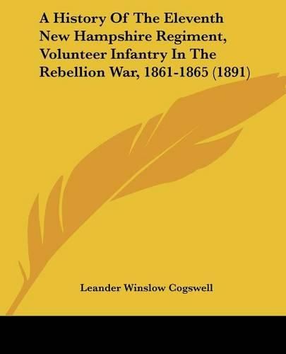 Cover image for A History of the Eleventh New Hampshire Regiment, Volunteer Infantry in the Rebellion War, 1861-1865 (1891)