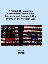 Cover image for A Fitting of Halperin's Bureaucratic Model with Domestic and Foreign Policy Events of the Vietnam War