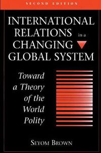 Cover image for International Relations In A Changing Global System: Toward A Theory Of The World Polity, Second Edition