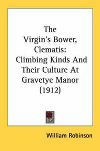 Cover image for The Virgin's Bower, Clematis: Climbing Kinds and Their Culture at Gravetye Manor (1912)