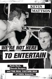 Cover image for We're Not Here to Entertain: Punk Rock, Ronald Reagan, and the Real Culture War of 1980s America