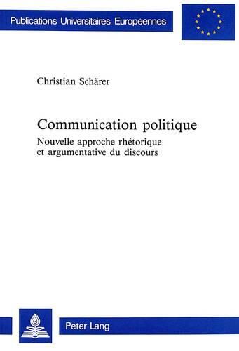 Cover image for Communication Politique: Nouvelle Approche Rhetorique Et Argumentative Du Discours. Discours Prononces Par Benjamin Constant a la Chambre Des Deputes Entre Avril 1819 Et Mai 1827