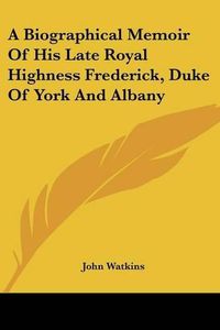 Cover image for A Biographical Memoir of His Late Royal Highness Frederick, Duke of York and Albany