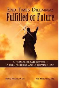 Cover image for End Times Dilemma: Fulfilled or Future?: A Formal Debate Between a Full Preterist and a Dominionist