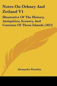 Cover image for Notes On Orkney And Zetland V1: Illustrative Of The History, Antiquities, Scenery, And Customs Of Those Islands (1822)