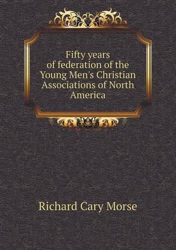 Cover image for Fifty years of federation of the Young Men's Christian Associations of North America