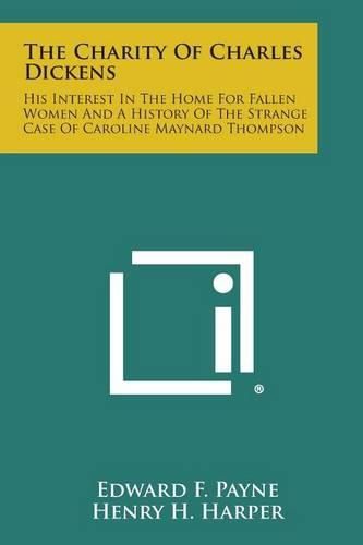 The Charity of Charles Dickens: His Interest in the Home for Fallen Women and a History of the Strange Case of Caroline Maynard Thompson