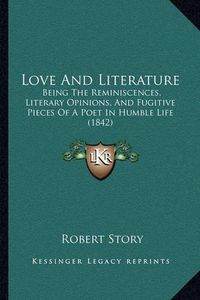 Cover image for Love and Literature: Being the Reminiscences, Literary Opinions, and Fugitive Pieces of a Poet in Humble Life (1842)