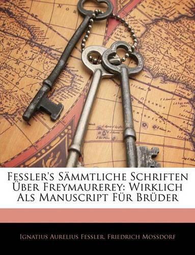 Cover image for Fessler's Smmtliche Schriften Ber Freymaurerey: Wirklich ALS Manuscript Fr Brder