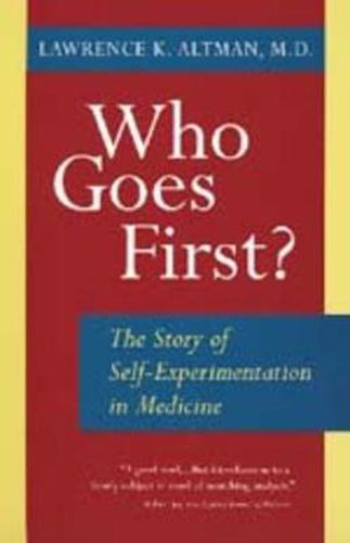 Cover image for Who Goes First?: The Story of Self-Experimentation in Medicine