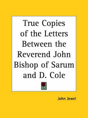Cover image for True Copies of the Letters between the Reverend John Bishop of Sarum and D. Cole (1560)