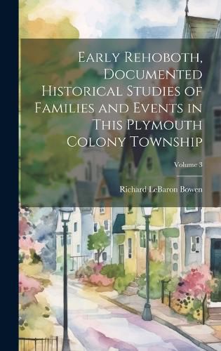 Early Rehoboth, Documented Historical Studies of Families and Events in This Plymouth Colony Township; Volume 3