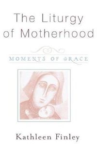 Cover image for The Liturgy of Motherhood: Moments of Grace