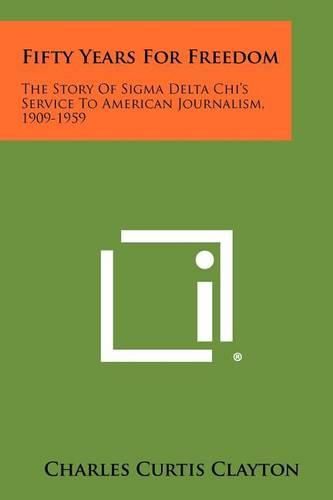 Cover image for Fifty Years for Freedom: The Story of SIGMA Delta Chi's Service to American Journalism, 1909-1959