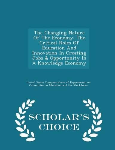 Cover image for The Changing Nature of the Economy: The Critical Roles of Education and Innovation in Creating Jobs & Opportunity in a Knowledge Economy - Scholar's Choice Edition