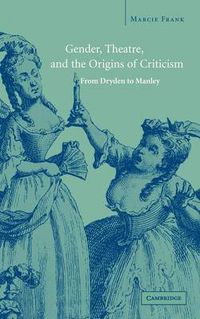 Cover image for Gender, Theatre, and the Origins of Criticism: From Dryden to Manley