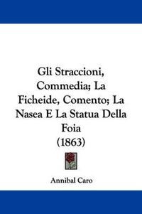 Cover image for Gli Straccioni, Commedia; La Ficheide, Comento; La Nasea E La Statua Della Foia (1863)