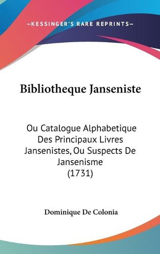 Bibliotheque Janseniste: Ou Catalogue Alphabetique Des Principaux Livres Jansenistes, Ou Suspects De Jansenisme (1731)