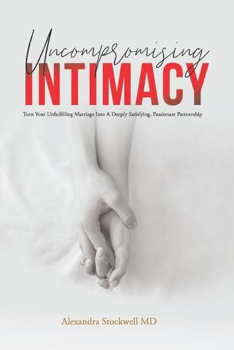 Cover image for Uncompromising Intimacy: Turn your unfulfilling marriage into a deeply satisfying, passionate partnership