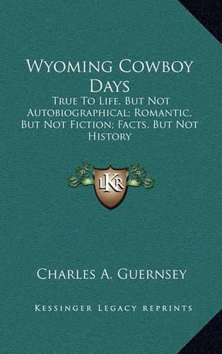 Cover image for Wyoming Cowboy Days: True to Life, But Not Autobiographical; Romantic, But Not Fiction; Facts, But Not History