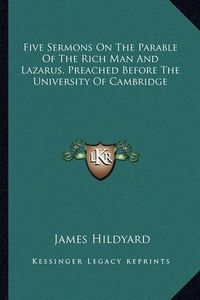 Cover image for Five Sermons on the Parable of the Rich Man and Lazarus, Preached Before the University of Cambridge