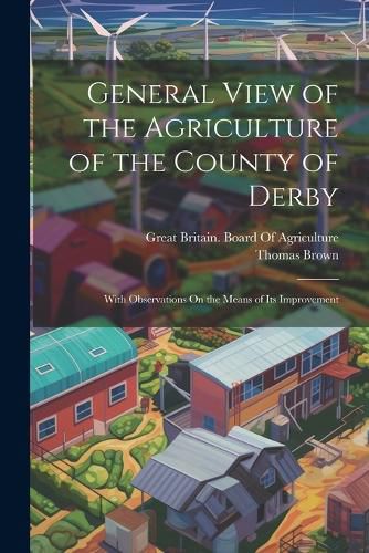Cover image for General View of the Agriculture of the County of Derby
