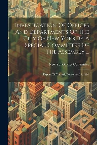 Cover image for Investigation Of Offices And Departments Of The City Of New York By A Special Committee Of The Assembly ...