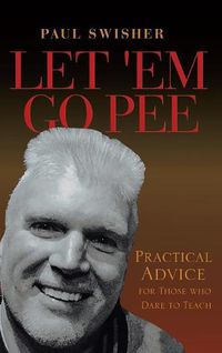 Cover image for Let 'em Go Pee: Practical Advice for Those Who Dare to Teach