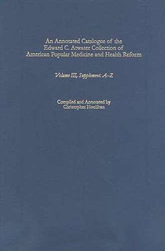 Cover image for An Annotated Catalogue of the Edward C. Atwater Collection of American Popular Medicine and Health Reform: Volume III, Supplement: A-Z