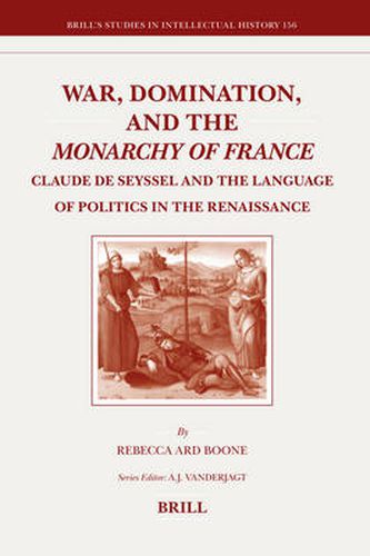 Cover image for War, Domination, and the Monarchy of France: Claude de Seyssel and the Language of Politics in the Renaissance