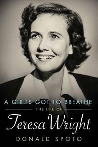 Cover image for A Girl's Got To Breathe: The Life of Teresa Wright