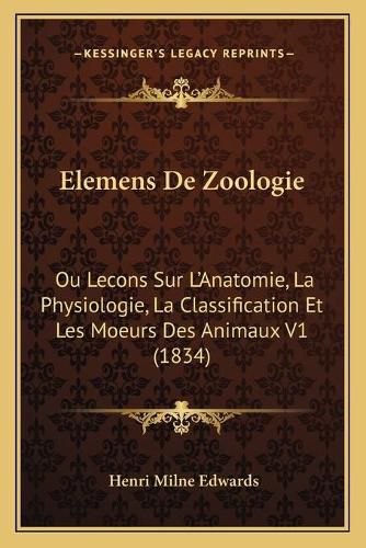 Elemens de Zoologie: Ou Lecons Sur L'Anatomie, La Physiologie, La Classification Et Les Moeurs Des Animaux V1 (1834)