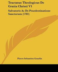 Cover image for Tractatus Theologicus de Gratia Christi V1: Salvatoris AC de Praedestinatione Sanctorum (1781)