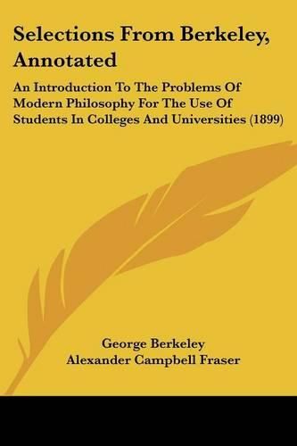 Cover image for Selections from Berkeley, Annotated: An Introduction to the Problems of Modern Philosophy for the Use of Students in Colleges and Universities (1899)