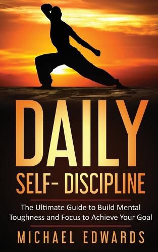 Cover image for Daily Self- Discipline: The Ultimate Guide to Build Mental Toughness and Focus to Achieve Your Goals