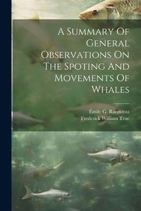 Cover image for A Summary Of General Observations On The Spoting And Movements Of Whales