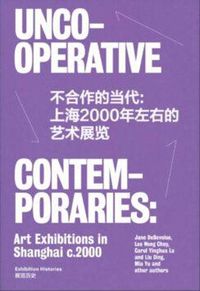 Cover image for Uncooperative Contemporaries: Art Exhibitions in Shanghai C. 2000