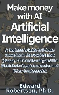 Cover image for Make money with AI Artificial Intelligence A Beginner's Guide to Private Investing in the Stock Market (Stocks, ETFs and Funds) and the Blockchain (Cryptocurrencies and Other Cryptoassets)