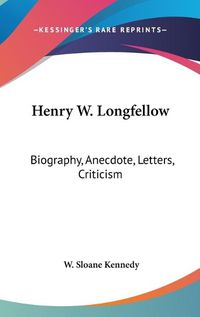 Cover image for Henry W. Longfellow: Biography, Anecdote, Letters, Criticism