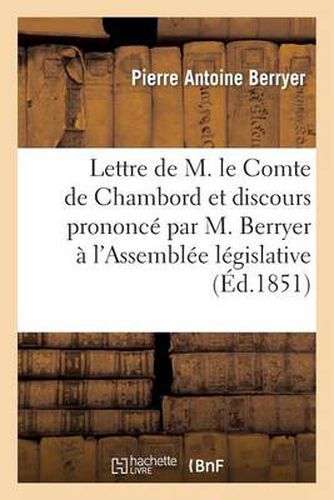 Lettre de M. Le Comte de Chambord Et Discours Prononce Par M. Berryer A l'Assemblee Legislative: , Dans La Seance Du 16 Janvier 1851